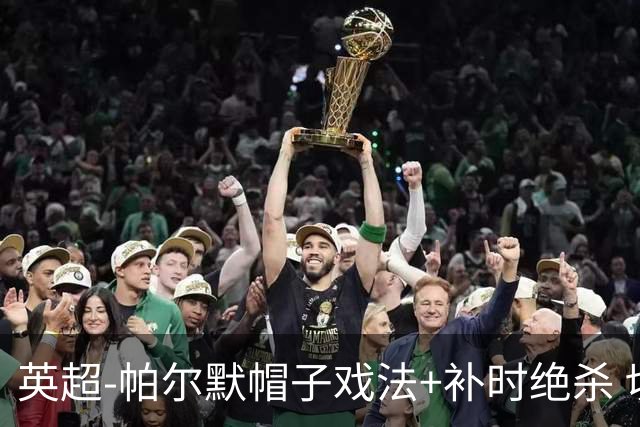 英超-帕尔默帽子戏法+补时绝杀 切尔西4-3曼联